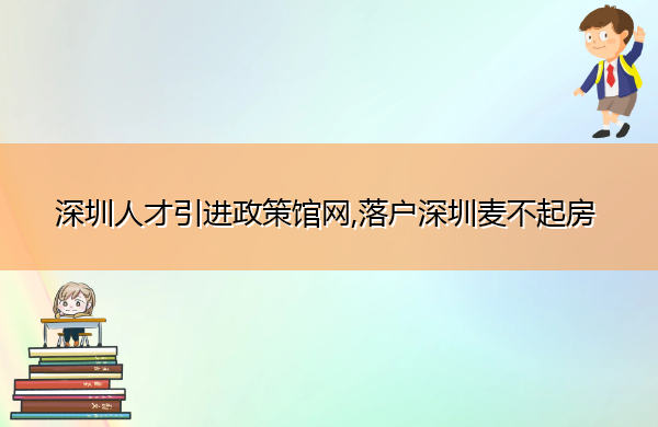 深圳人才引进政策馆网,落户深圳麦不起房 深圳人才引进政策馆网,落户深圳麦不起房