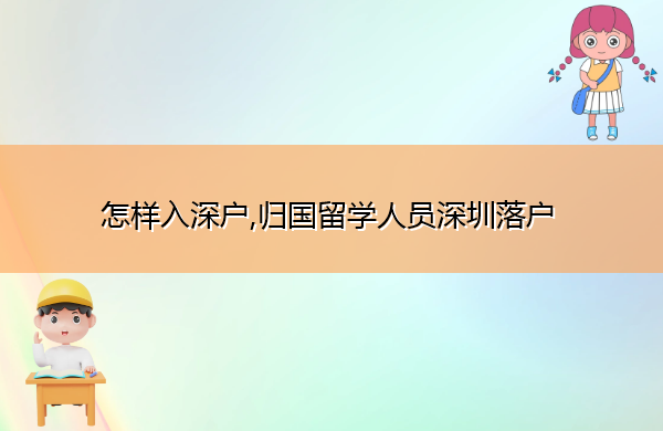 怎样入深户,归国留学人员深圳落户 怎样入深户,归国留学人员深圳落户