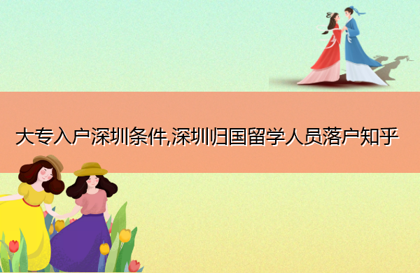 大专入户深圳条件,深圳归国留学人员落户知乎 大专入户深圳条件,深圳归国留学人员落户知乎