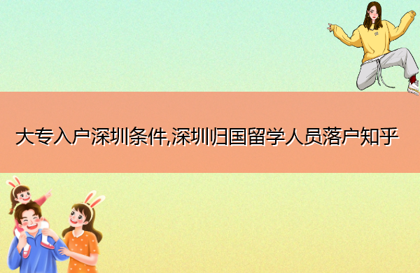 大专入户深圳条件,深圳归国留学人员落户知乎 大专入户深圳条件,深圳归国留学人员落户知乎