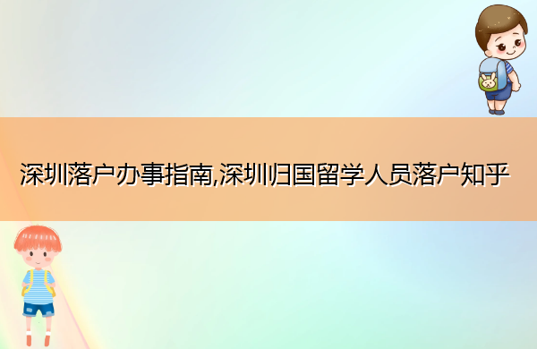 深圳落户办事指南,深圳归国留学人员落户知乎