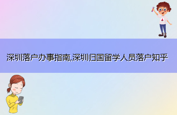 深圳落户办事指南,深圳归国留学人员落户知乎