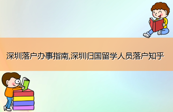 深圳落户办事指南,深圳归国留学人员落户知乎
