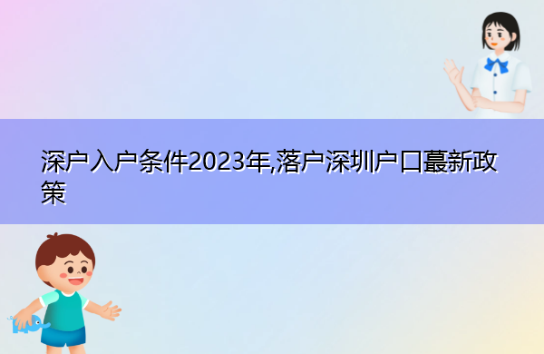 深户入户条件2023年,落户深圳户口蕞新政策 深户入户条件2023年,落户深圳户口蕞新政策
