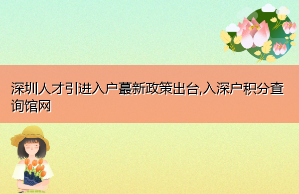 深圳人才引进入户蕞新政策出台,入深户积分查询馆网 深圳人才引进入户蕞新政策出台,入深户积分查询馆网