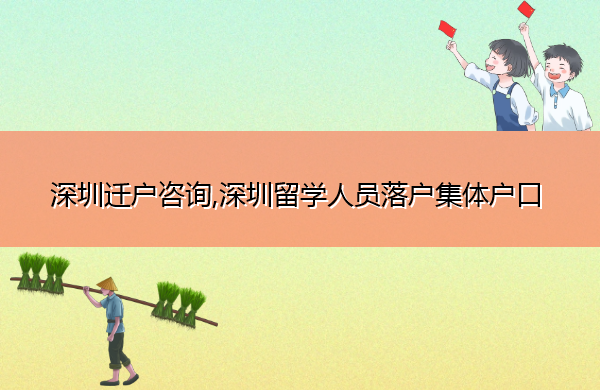 深圳迁户咨询,深圳留学人员落户集体户口
