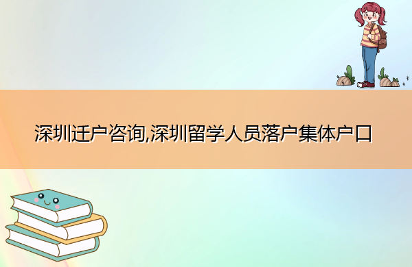 深圳迁户咨询,深圳留学人员落户集体户口