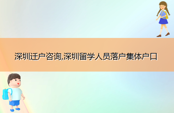 深圳迁户咨询,深圳留学人员落户集体户口