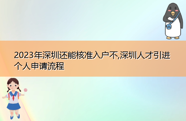 2023年深圳还能核准入户不,深圳人才引进个人申请流程 2023年深圳还能核准入户不,深圳人才引进个人申请流程