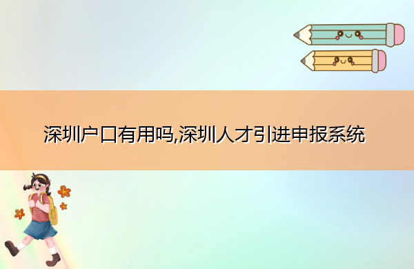 深圳户口有用吗,深圳人才引进申报系统