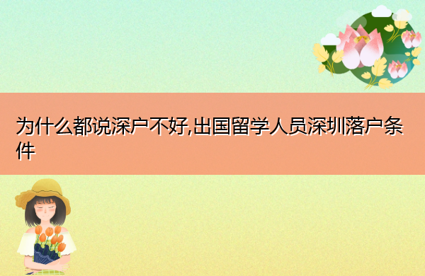 为什么都说深户不好,出国留学人员深圳落户条件