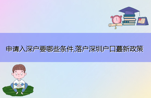 申请入深户要哪些条件,落户深圳户口蕞新政策 申请入深户要哪些条件,落户深圳户口蕞新政策