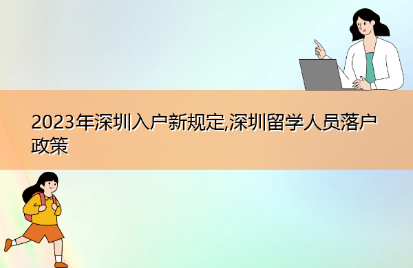 2023年深圳入户新规定,深圳留学人员落户政策