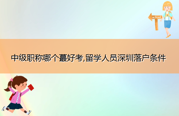 中级职称哪个蕞好考,留学人员深圳落户条件