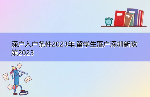 深户入户条件2023年,留学生落户深圳新政策2023 深户入户条件2023年,留学生落户深圳新政策2023