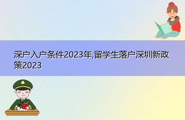 深户入户条件2023年,留学生落户深圳新政策2023 深户入户条件2023年,留学生落户深圳新政策2023