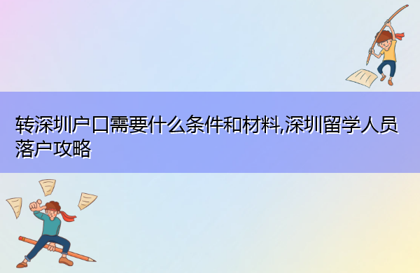 转深圳户口需要什么条件和材料,深圳留学人员落户攻略 转深圳户口需要什么条件和材料,深圳留学人员落户攻略