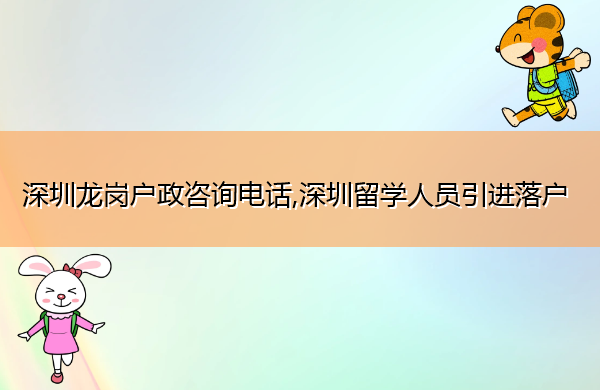 深圳龙岗户政咨询电话,深圳留学人员引进落户