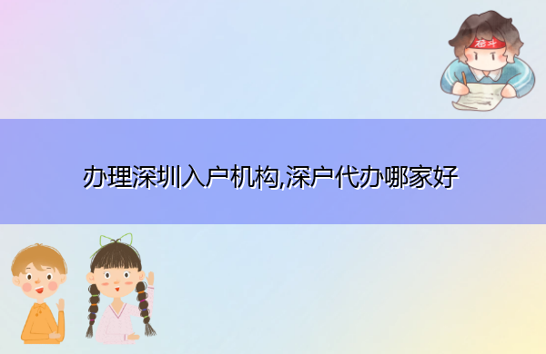 办理深圳入户机构,深户代办哪家好 办理深圳入户机构,深户代办哪家好