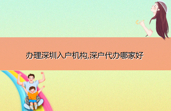 办理深圳入户机构,深户代办哪家好 办理深圳入户机构,深户代办哪家好