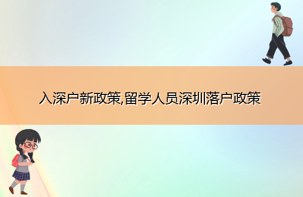 入深户新政策,留学人员深圳落户政策 入深户新政策,留学人员深圳落户政策