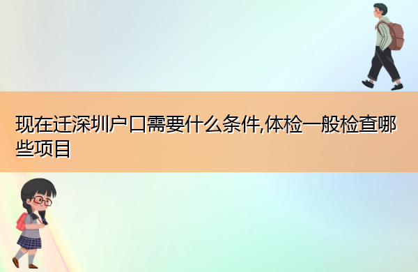 现在迁深圳户口需要什么条件,体检一般检查哪些项目 现在迁深圳户口需要什么条件,体检一般检查哪些项目