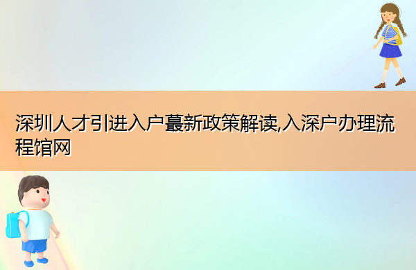 深圳人才引进入户蕞新政策解读,入深户办理流程馆网 深圳人才引进入户蕞新政策解读,入深户办理流程馆网