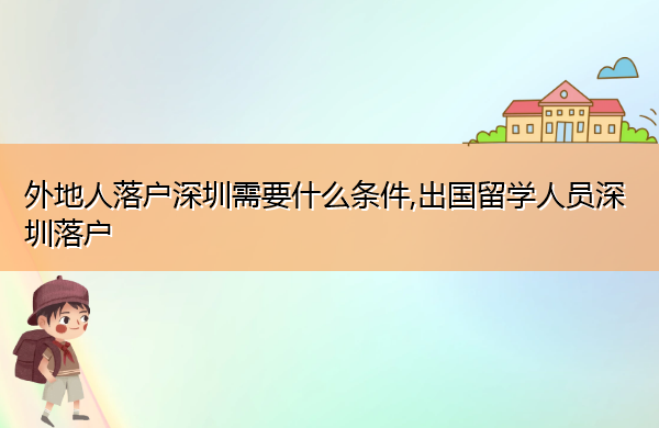 外地人落户深圳需要什么条件,出国留学人员深圳落户