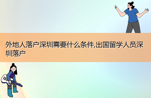 外地人落户深圳需要什么条件,出国留学人员深圳落户