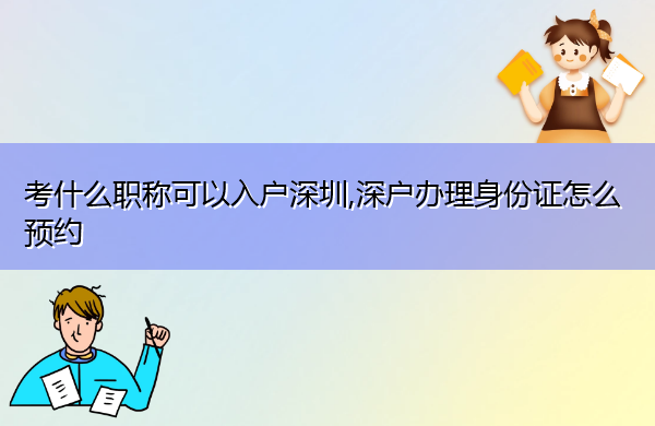 考什么职称可以入户深圳,深户办理身份证怎么预约