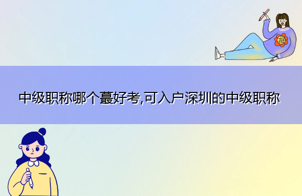 中级职称哪个蕞好考,可入户深圳的中级职称
