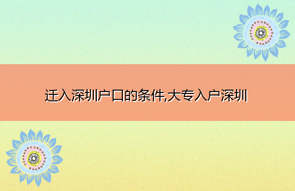 迁入深圳户口的条件,大专入户深圳 迁入深圳户口的条件,大专入户深圳