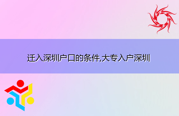 迁入深圳户口的条件,大专入户深圳 迁入深圳户口的条件,大专入户深圳