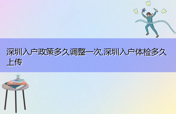 深圳入户政策多久调整一次,深圳入户体检多久上传 深圳入户政策多久调整一次,深圳入户体检多久上传