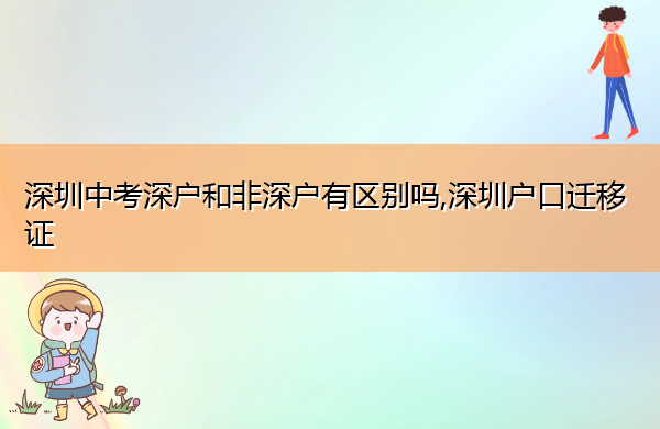深圳中考深户和非深户有区别吗,深圳户口迁移证