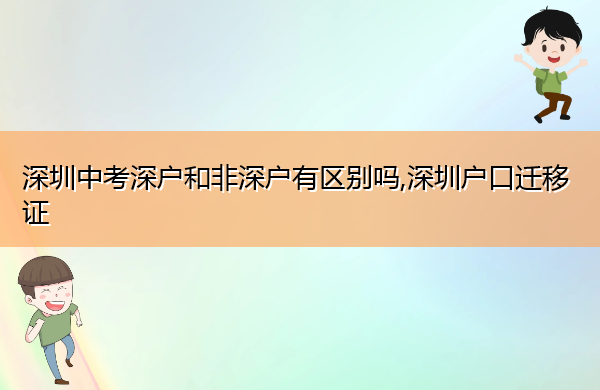 深圳中考深户和非深户有区别吗,深圳户口迁移证