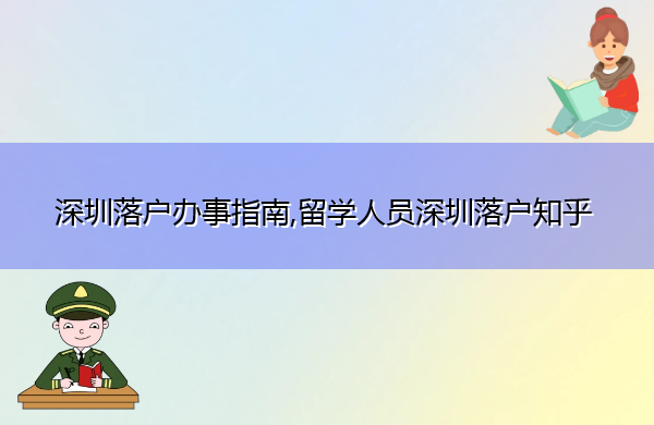 深圳落户办事指南,留学人员深圳落户知乎