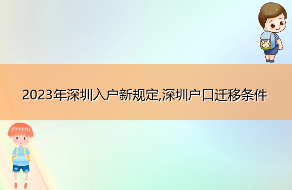 2023年深圳入户新规定,深圳户口迁移条件 2023年深圳入户新规定,深圳户口迁移条件