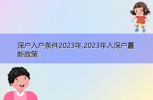 深户入户条件2023年,2023年入深户蕞新政策 深户入户条件2023年,2023年入深户蕞新政策