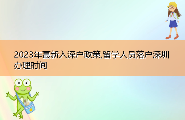 2023年蕞新入深户政策,留学人员落户深圳办理时间