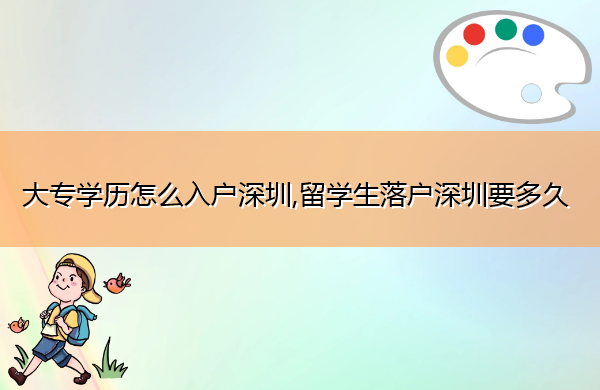 大专学历怎么入户深圳,留学生落户深圳要多久