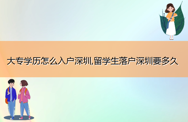 大专学历怎么入户深圳,留学生落户深圳要多久