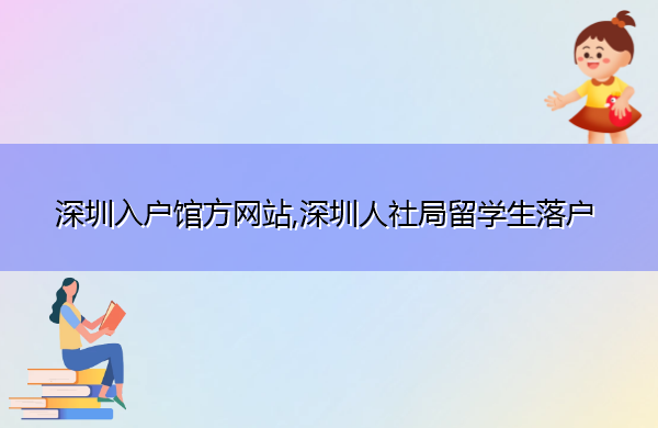 深圳入户馆方网站,深圳人社局留学生落户 深圳入户馆方网站,深圳人社局留学生落户