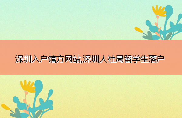 深圳入户馆方网站,深圳人社局留学生落户 深圳入户馆方网站,深圳人社局留学生落户