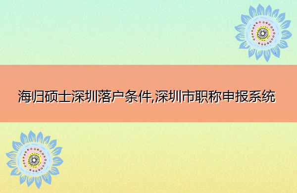 海归硕士深圳落户条件,深圳市职称申报系统 海归硕士深圳落户条件,深圳市职称申报系统
