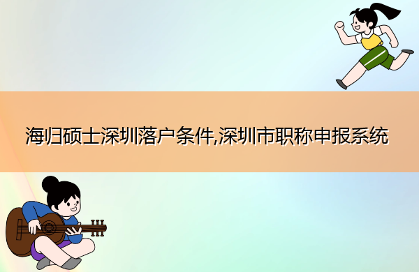 海归硕士深圳落户条件,深圳市职称申报系统 海归硕士深圳落户条件,深圳市职称申报系统