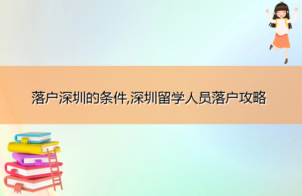 落户深圳的条件,深圳留学人员落户攻略 落户深圳的条件,深圳留学人员落户攻略