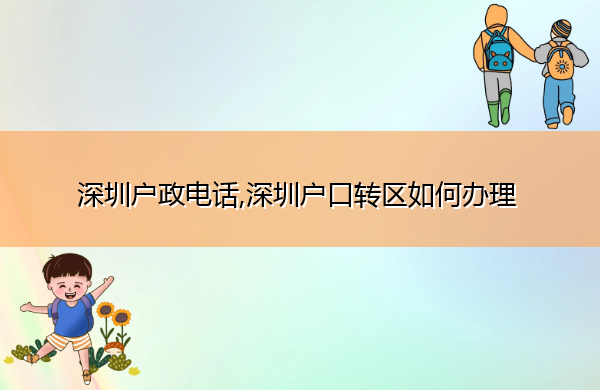 深圳户政电话,深圳户口转区如何办理 深圳户政电话,深圳户口转区如何办理