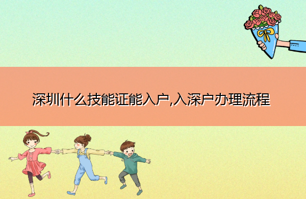 深圳什么技能证能入户,入深户办理流程 深圳什么技能证能入户,入深户办理流程