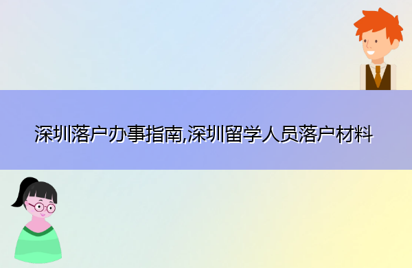 深圳落户办事指南,深圳留学人员落户材料 深圳落户办事指南,深圳留学人员落户材料
